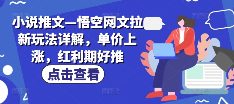 小说推文—悟空网文拉新玩法详解，单价上涨，红利期好推-<a href=