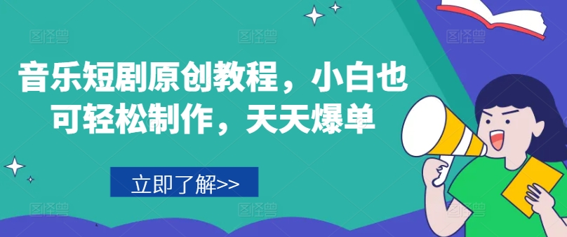 音乐短剧原创教程，小白也可轻松制作，天天爆单-<a href=