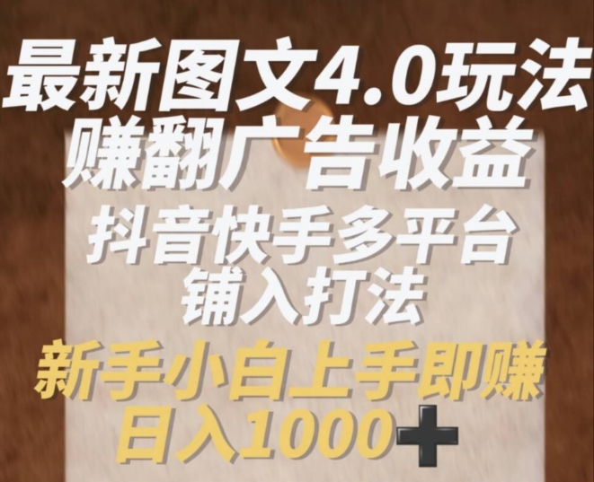 最新图文4.0玩法赚翻广告收益，抖音快手多平台铺入打法，新手小自上手即赚入1k-<a href=