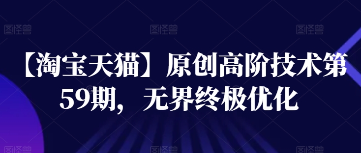 【淘宝天猫】原创高阶技术第59期，无界终极优化-<a href=