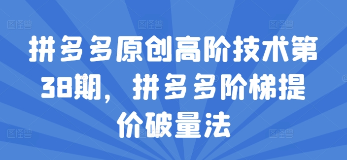拼多多原创高阶技术第38期，拼多多阶梯提价破量法-<a href=