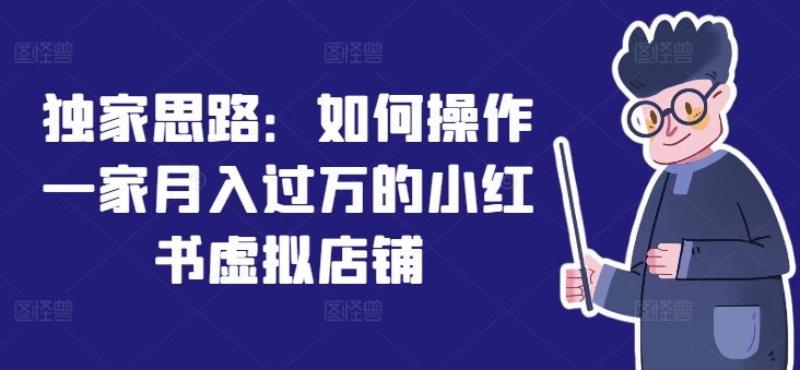 独家思路：如何操作一家月入过万的小红书虚拟店铺-<a href=