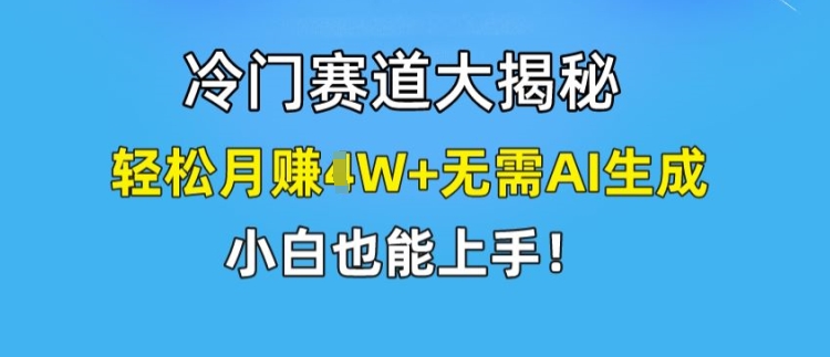 冷门赛道大揭秘，轻松月赚1W+无需AI生成，小白也能上手-<a href=