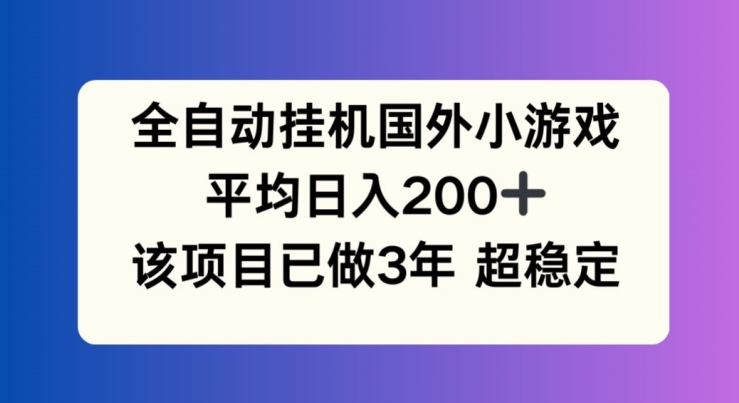 全自动挂机国外小游戏，平均日入200+，此项目已经做了3年 稳定持久-<a href=