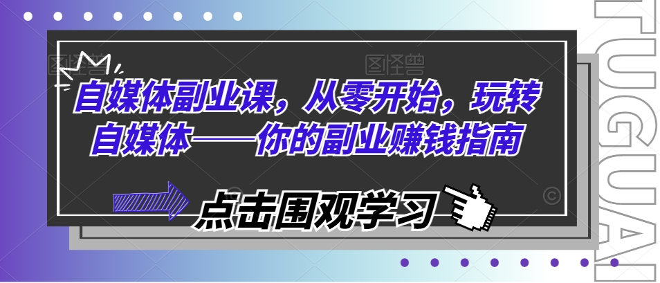 自媒体副业课，从零开始，玩转自媒体——你的副业赚钱指南-<a href=