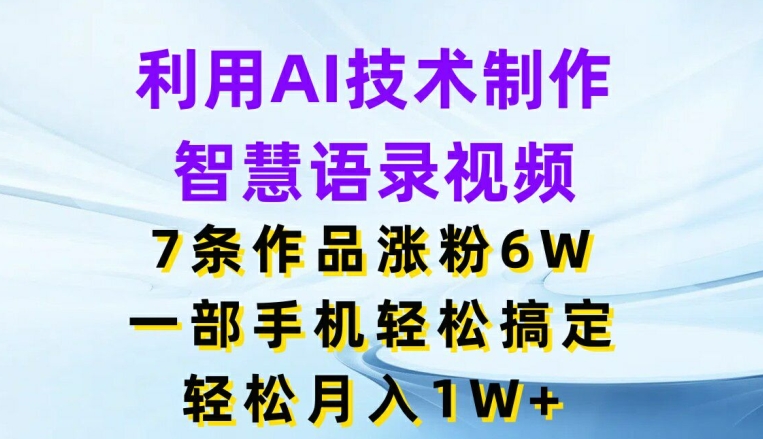 利用AI技术制作智慧语录视频，7条作品涨粉6W，一部手机轻松搞定，轻松月入1W+-<a href=