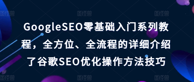 GoogleSEO零基础入门系列教程，全方位、全流程的详细介绍了谷歌SEO优化操作方法技巧-<a href=