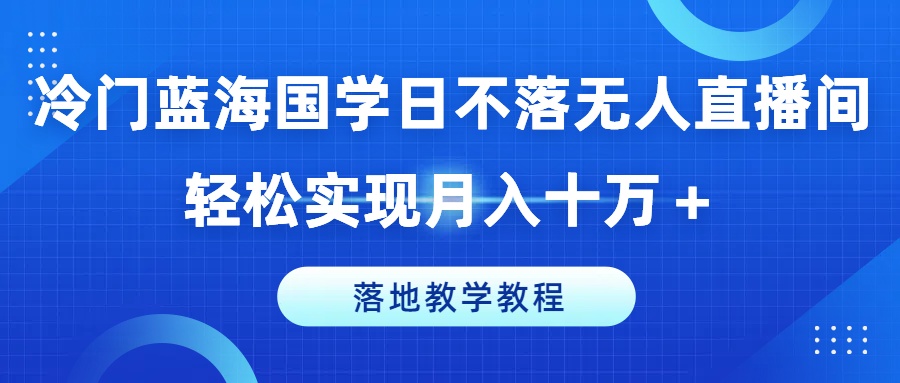 冷门蓝海国学日不落无人直播间，轻松实现月入十万+，落地教学教程-<a href=