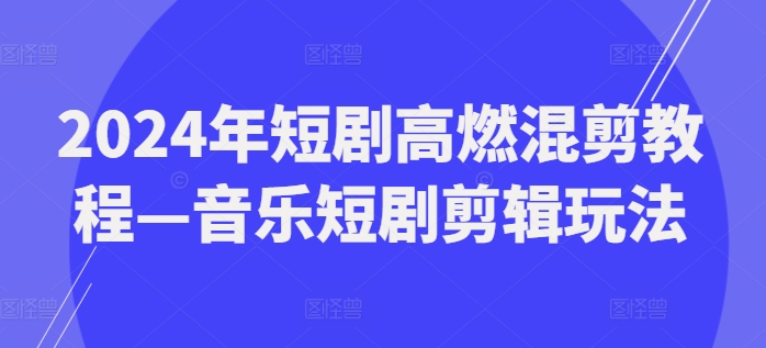 2024年短剧高燃混剪教程—音乐短剧剪辑玩法-<a href=