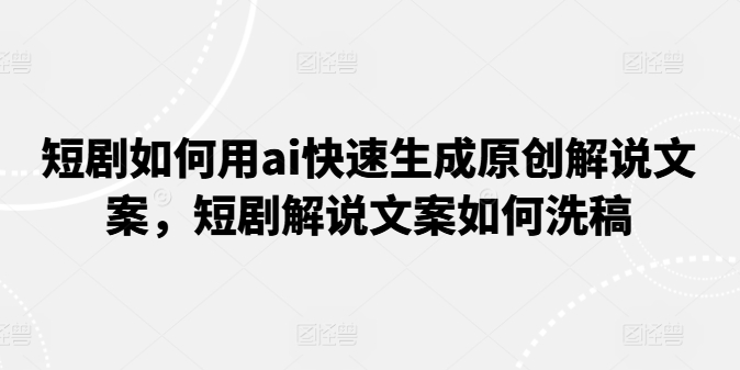 短剧如何用ai快速生成原创解说文案，短剧解说文案如何洗稿-<a href=