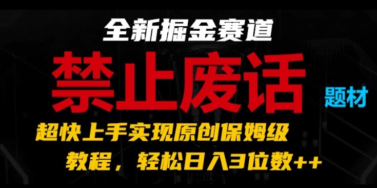全新掘金赛道，禁止废话题材，超快上手实现原创保姆级教程，轻松日入3位数-<a href=