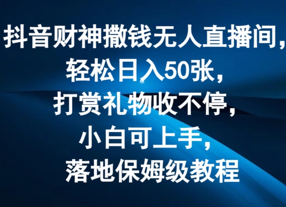 抖音财神撒钱无人直播间轻松日入50张，打赏礼物收不停，小白可上手，落地保姆级教程-<a href=