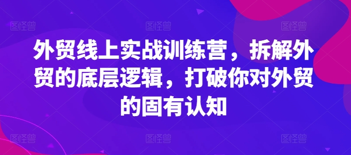 外贸线上实战训练营，拆解外贸的底层逻辑，打破你对外贸的固有认知-<a href=