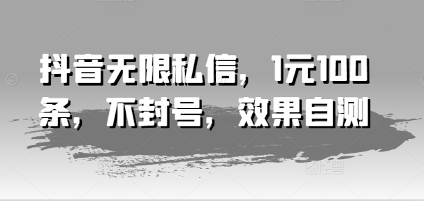 抖音无限私信，1元100条，不封号，效果自测-<a href=