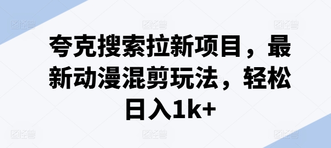 夸克搜索拉新项目，最新动漫混剪玩法，轻松日入1k+-<a href=