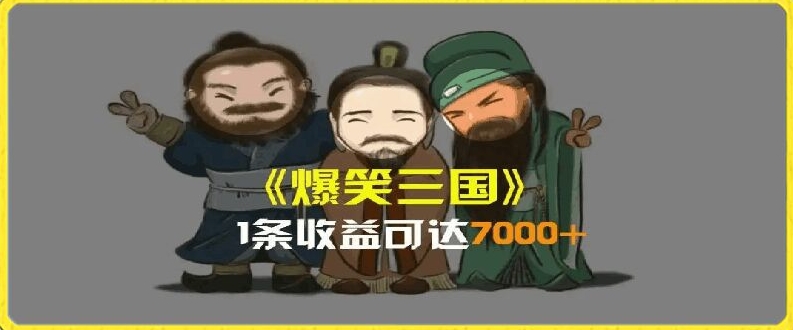 一条视频爆7000+收益，AI恶搞三国整活影片全流程版本科普，基本看了就可以学会-<a href=