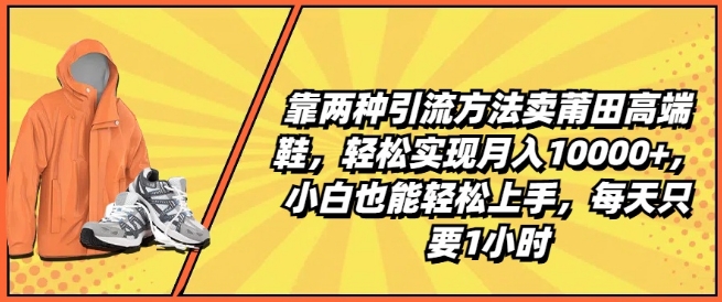 靠两种引流方法卖莆田高端鞋，轻松实现月入1W+，小白也能轻松上手，每天只要1小时-<a href=