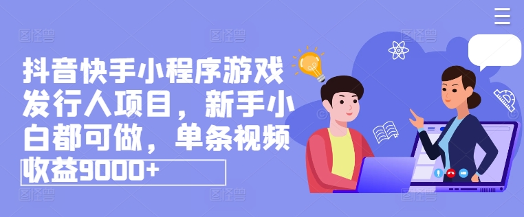 抖音快手小程序游戏发行人项目，新手小白都可做，单条视频收益9000+-<a href=