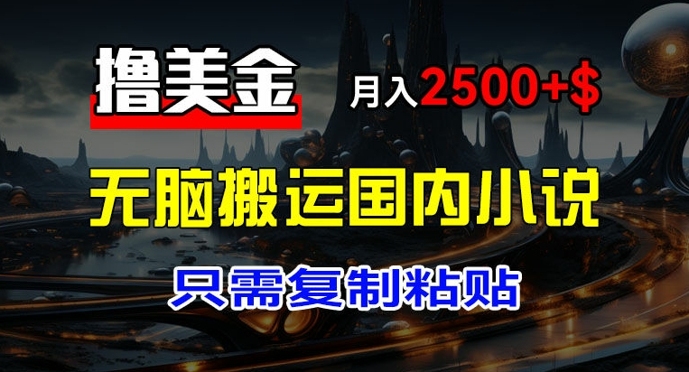 最新撸美金项目，搬运国内小说爽文，只需复制粘贴，稿费月入2500+美金，新手也能快速上手-<a href=