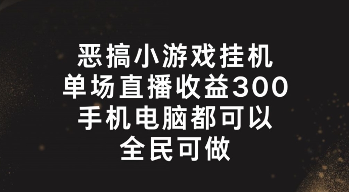 恶搞小游戏挂机，单场直播300+，全民可操作-<a href=
