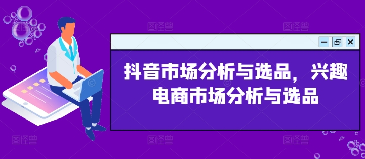 抖音市场分析与选品，兴趣电商市场分析与选品-<a href=