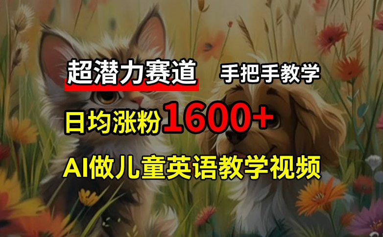 超潜力赛道，免费AI做儿童英语教学视频，3个月涨粉10w+，手把手教学，在家轻松获取被动收入-<a href=