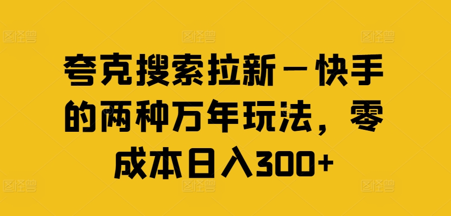 夸克搜索拉新—快手的两种万年玩法，零成本日入300+-<a href=