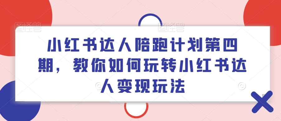 小红书达人陪跑计划第四期，教你如何玩转小红书达人变现玩法-白戈学堂