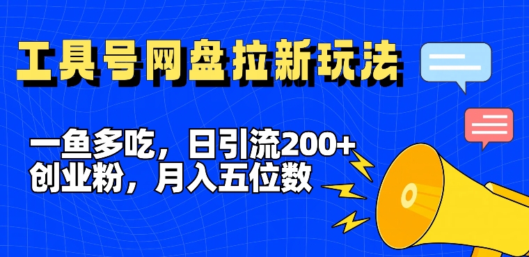 一鱼多吃，日引流200+创业粉，全平台工具号，网盘拉新新玩法月入5位数-白戈学堂