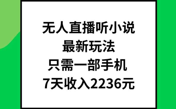 无人直播听小说最新玩法，只需一部手机，7天收入2236元-白戈学堂