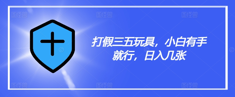 打假三五玩具，小白有手就行，日入几张【仅揭秘】-白戈学堂