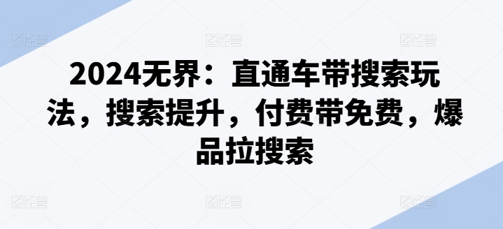 2024无界：直通车带搜索玩法，搜索提升，付费带免费，爆品拉搜索-<a href=