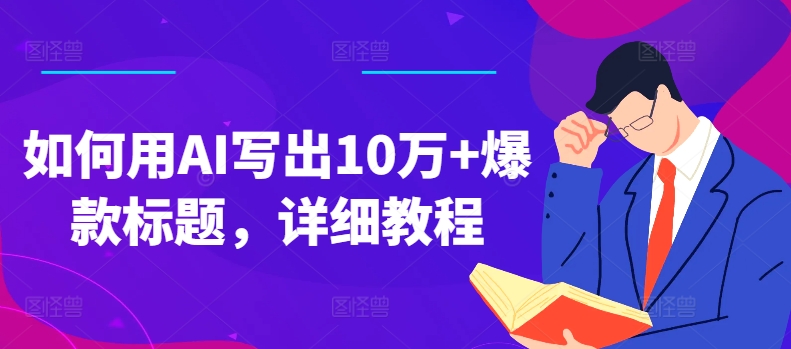 如何用AI写出10万+爆款标题，详细教程-<a href=