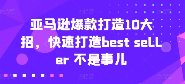 亚马逊爆款打造10大招，快速打造best seller 不是事儿-<a href=