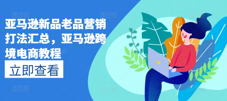 亚马逊新品老品营销打法汇总，亚马逊跨境电商教程-<a href=