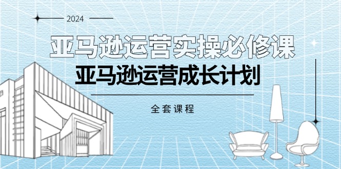 （11668期）亚马逊运营实操必修课，亚马逊运营成长计划（全套课程）-<a href=