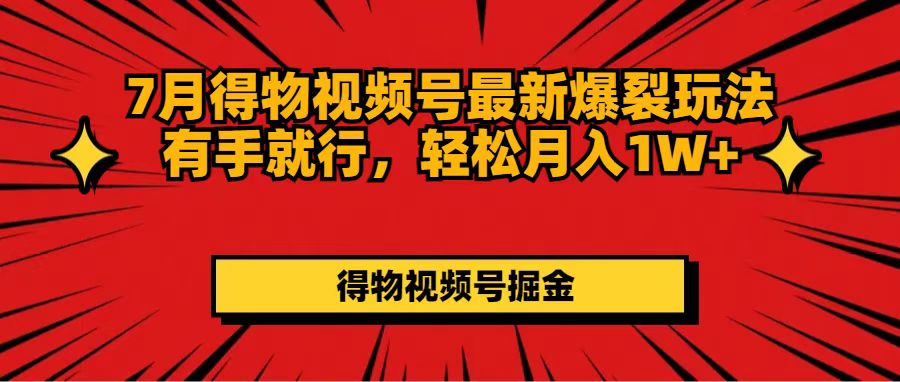 （11816期）7月得物视频号最新爆裂玩法有手就行，轻松月入1W+-<a href=
