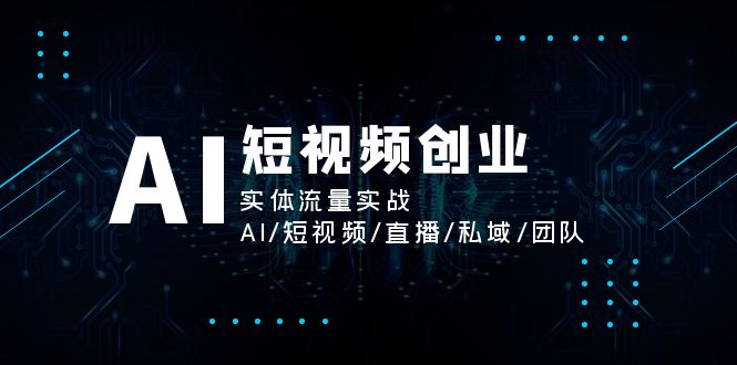 （11566期）AI短视频创业，实体流量实战，AI/短视频/直播/私域/团队-<a href=