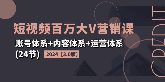 （11795期）2024短视频·百万大V营销课【3.0版】账号体系+内容体系+运营体系(24节)-<a href=