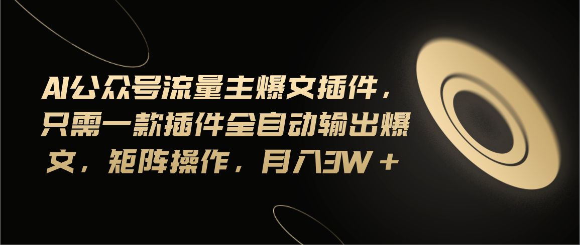 （11430期）Ai公众号流量主爆文插件，只需一款插件全自动输出爆文，矩阵操作，月入3w+-<a href=