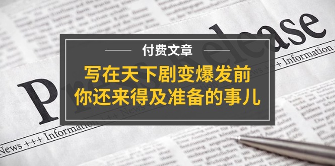 （11702期）某付费文章《写在天下剧变爆发前，你还来得及准备的事儿》-<a href=