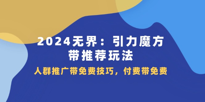 （11567期）2024 无界：引力魔方-带推荐玩法，人群推广带免费技巧，付费带免费-<a href=