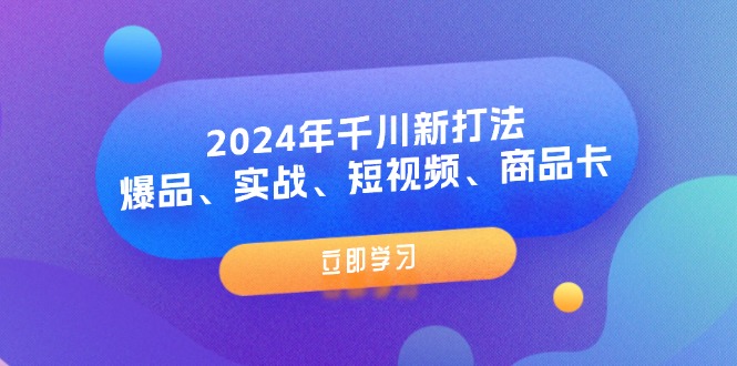 （11875期）2024年千川新打法：爆品、实战、短视频、商品卡（8节课）-白戈学堂