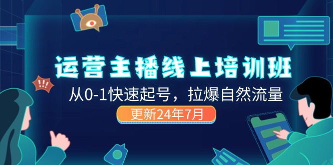 （11672期）2024运营 主播线上培训班，从0-1快速起号，拉爆自然流量 (更新24年7月)-<a href=