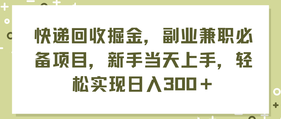 （11747期）快递回收掘金，副业兼职必备项目，新手当天上手，轻松实现日入300＋-<a href=