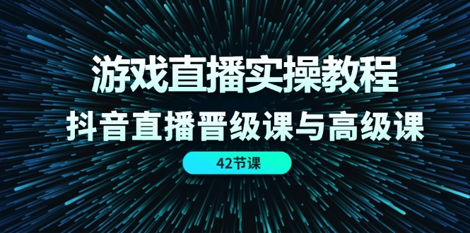 （11568期）游戏直播实操教程，抖音直播晋级课与高级课（42节）-<a href=