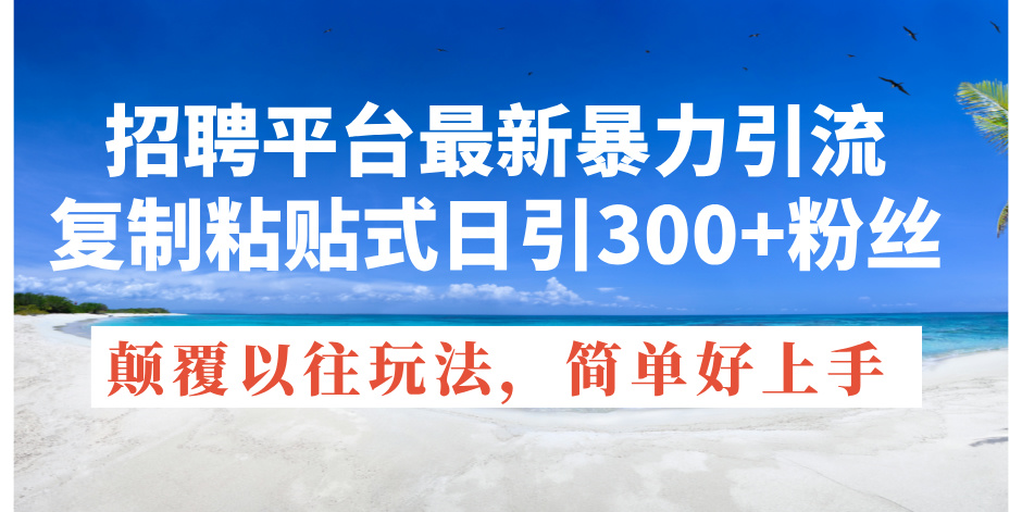（11538期）招聘平台最新暴力引流，复制粘贴式日引300+粉丝，颠覆以往垃圾玩法，简…-<a href=