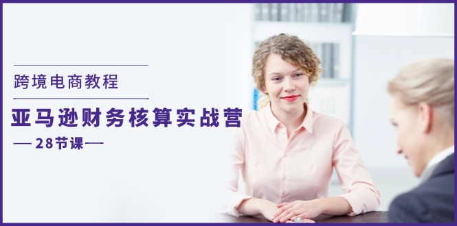 （11706期）跨境电商教程：亚马逊-财务核算实战营（28节课）-<a href=