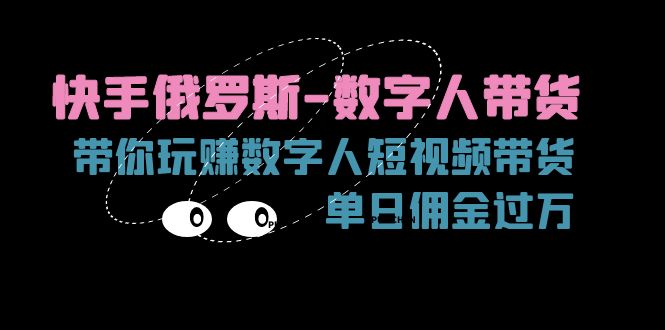 （11553期）快手俄罗斯-数字人带货，带你玩赚数字人短视频带货，单日佣金过万-<a href=