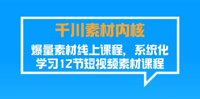 （11554期）千川素材-内核，爆量素材线上课程，系统化学习12节短视频素材课程-<a href=